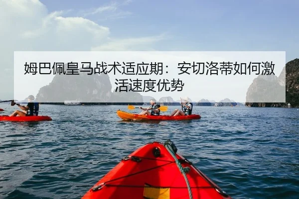 姆巴佩皇马战术适应期：安切洛蒂如何激活速度优势